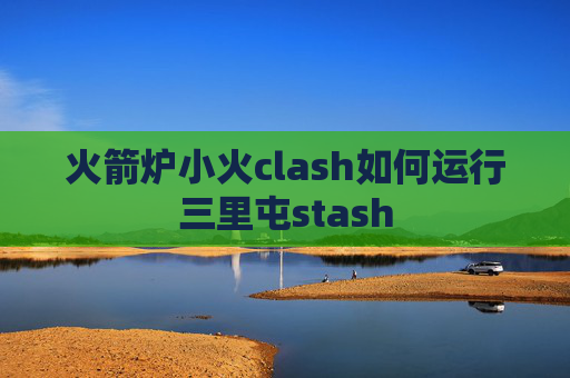 火箭炉小火clash如何运行三里屯stash