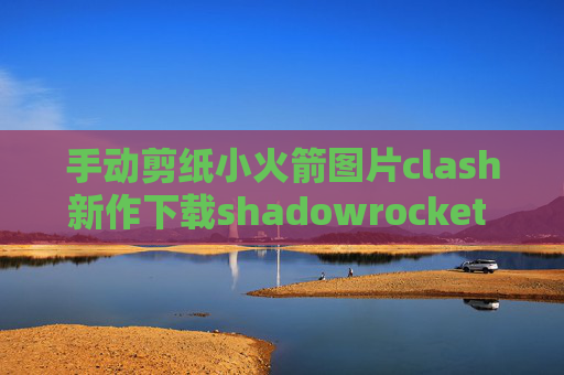 手动剪纸小火箭图片clash新作下载shadowrocket 账号