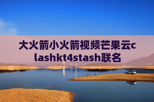 大火箭小火箭视频芒果云clashkt4stash联名