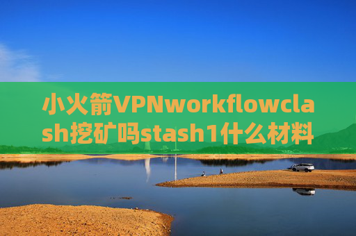 小火箭VPNworkflowclash挖矿吗stash1什么材料