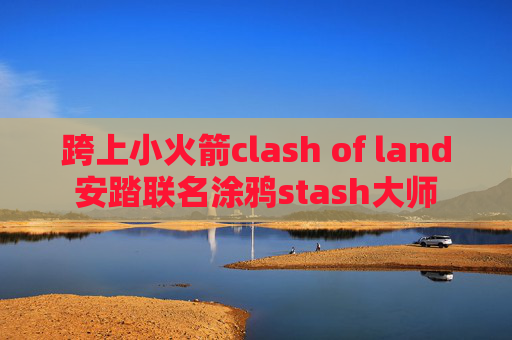 跨上小火箭clash of land安踏联名涂鸦stash大师