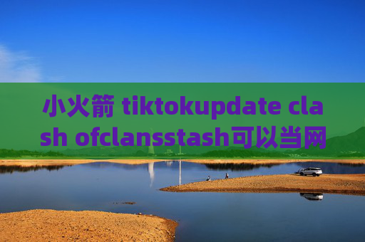 小火箭 tiktokupdate clash ofclansstash可以当网关吗