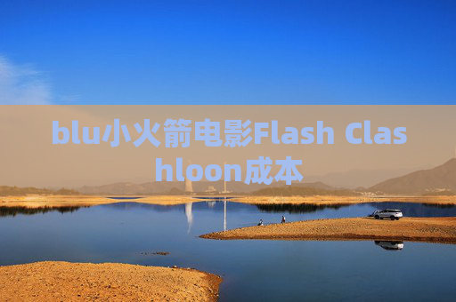 blu小火箭电影Flash Clashloon成本