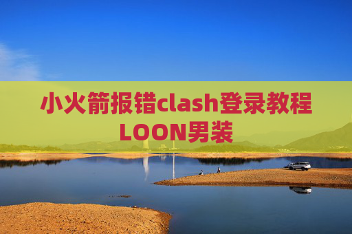 小火箭报错clash登录教程LOON男装