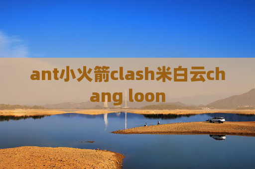 ant小火箭clash米白云chang loon