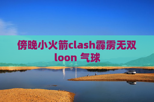 傍晚小火箭clash霹雳无双loon 气球