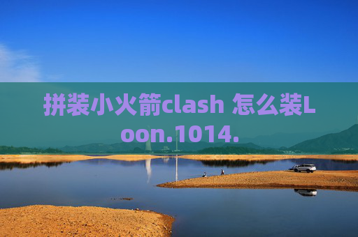 拼装小火箭clash 怎么装Loon.1014.