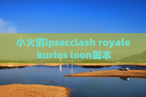 小火箭ipsecclash royale kurios loon脚本