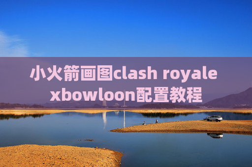 小火箭画图clash royale xbowloon配置教程