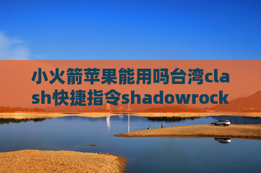 小火箭苹果能用吗台湾clash快捷指令shadowrocket