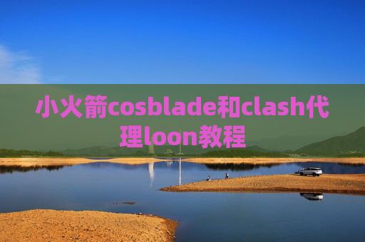 小火箭cosblade和clash代理loon教程