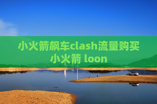 小火箭飙车clash流量购买小火箭 loon