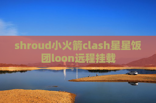 shroud小火箭clash星星饭团loon远程挂载