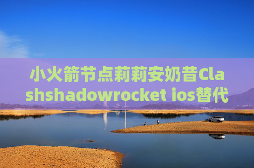 小火箭节点莉莉安奶昔Clashshadowrocket ios替代