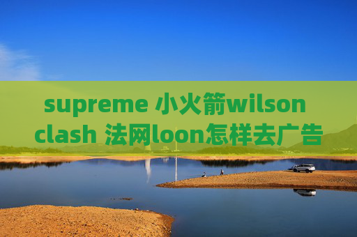 supreme 小火箭wilson clash 法网loon怎样去广告