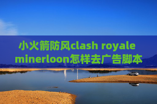 小火箭防风clash royale minerloon怎样去广告脚本