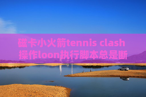 磁卡小火箭tennis clash 操作loon执行脚本总是断