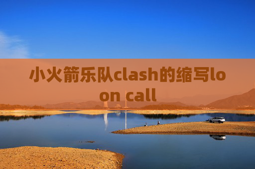 小火箭乐队clash的缩写loon call