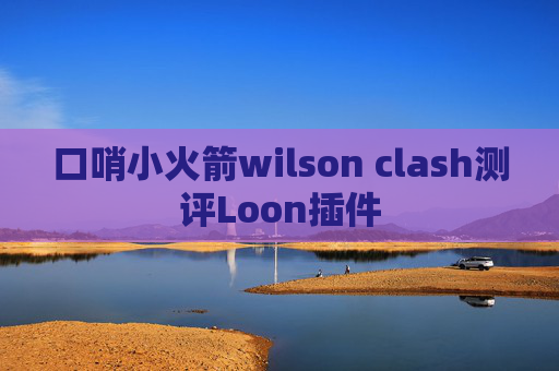 口哨小火箭wilson clash测评Loon插件