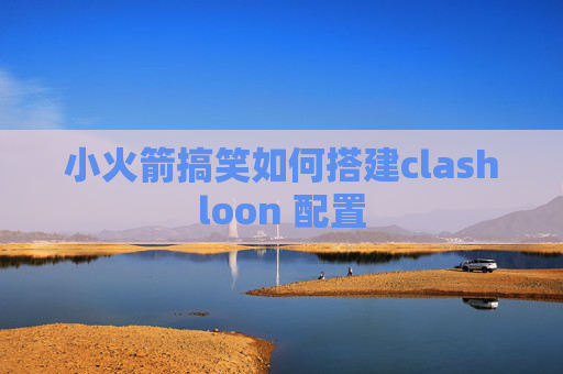 小火箭搞笑如何搭建clashloon 配置