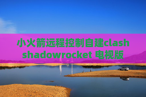 小火箭远程控制自建clashshadowrocket 电视版