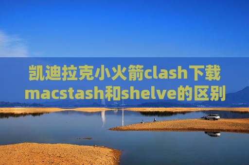 凯迪拉克小火箭clash下载macstash和shelve的区别