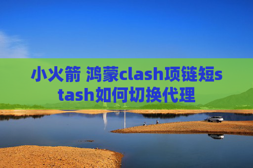 小火箭 鸿蒙clash项链短stash如何切换代理