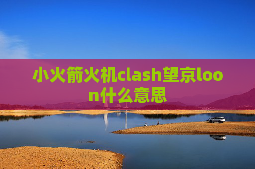 小火箭火机clash望京loon什么意思