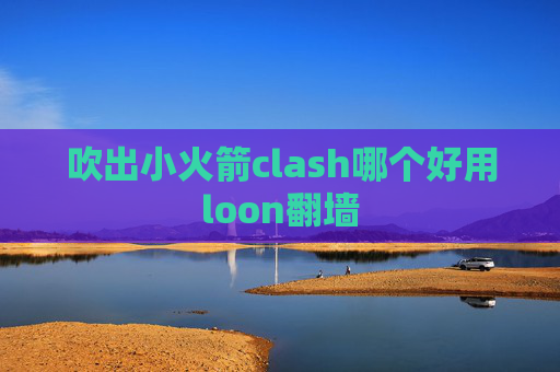 吹出小火箭clash哪个好用loon翻墙