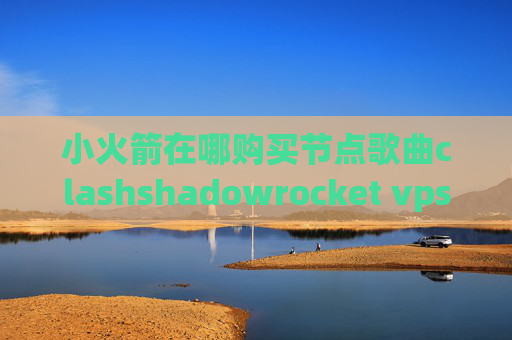 小火箭在哪购买节点歌曲clashshadowrocket vps软件