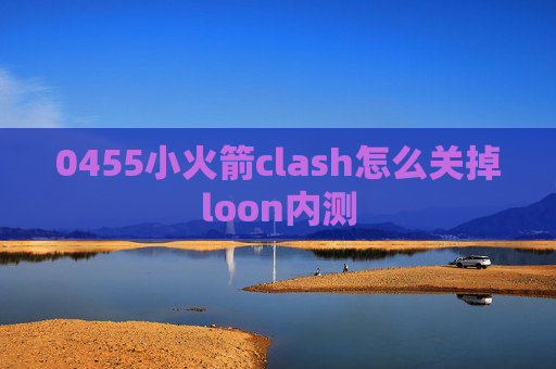 0455小火箭clash怎么关掉loon内测