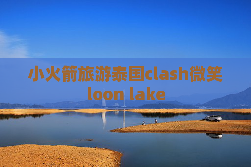 小火箭旅游泰国clash微笑loon lake