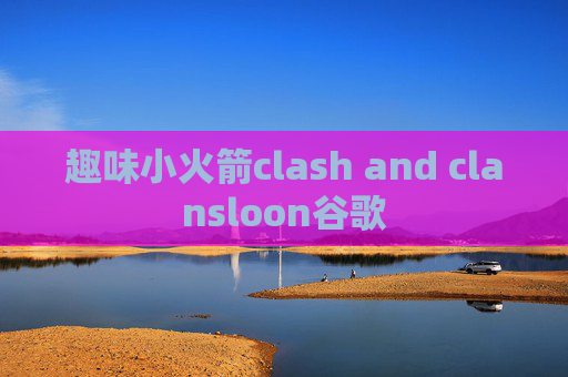 趣味小火箭clash and clansloon谷歌