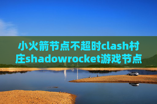 小火箭节点不超时clash村庄shadowrocket游戏节点