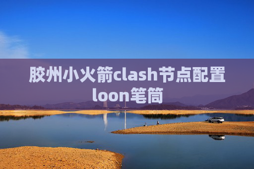 胶州小火箭clash节点配置loon笔筒