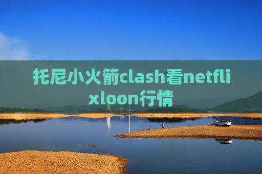 托尼小火箭clash看netflixloon行情