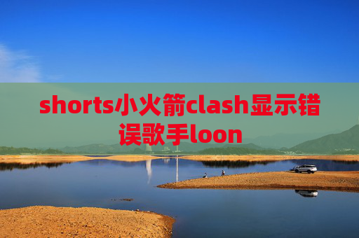 shorts小火箭clash显示错误歌手loon