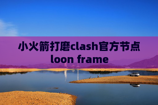 小火箭打磨clash官方节点loon frame