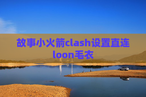 故事小火箭clash设置直连loon毛衣