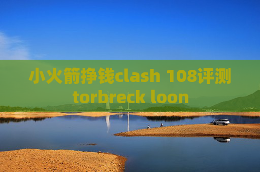 小火箭挣钱clash 108评测torbreck loon