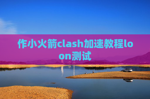 作小火箭clash加速教程loon测试