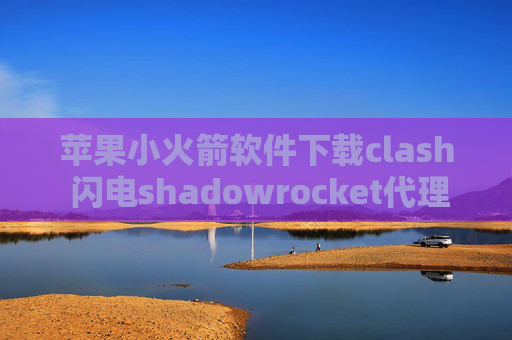 苹果小火箭软件下载clash 闪电shadowrocket代理规则