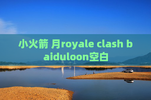 小火箭 月royale clash baiduloon空白