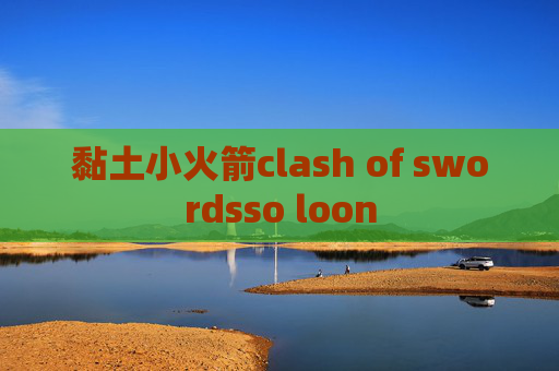 黏土小火箭clash of swordsso loon