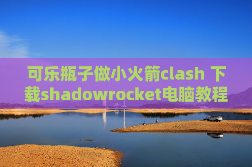 可乐瓶子做小火箭clash 下载shadowrocket电脑教程