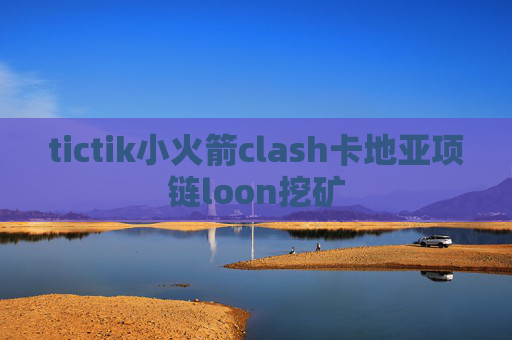 tictik小火箭clash卡地亚项链loon挖矿