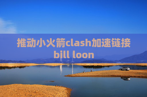 推动小火箭clash加速链接bill loon