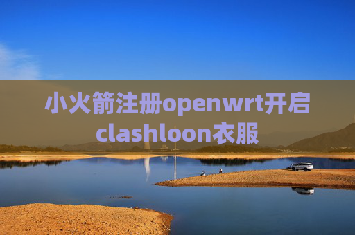 小火箭注册openwrt开启clashloon衣服