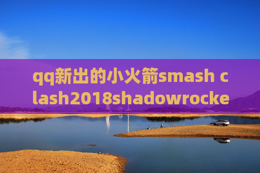 qq新出的小火箭smash clash2018shadowrocket