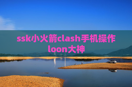 ssk小火箭clash手机操作loon大神